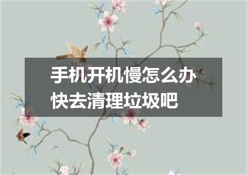手机开机慢怎么办快去清理垃圾吧