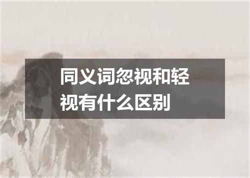同义词忽视和轻视有什么区别