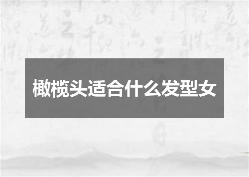 橄榄头适合什么发型女