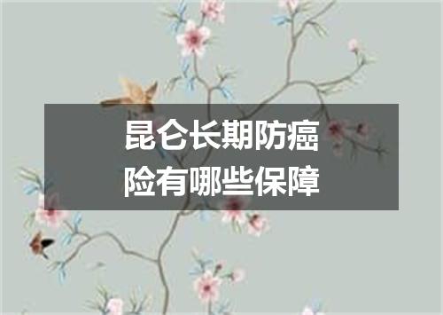 昆仑长期防癌险有哪些保障