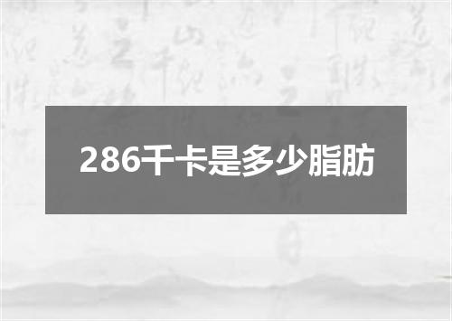 286千卡是多少脂肪