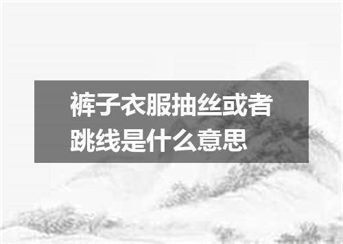 裤子衣服抽丝或者跳线是什么意思