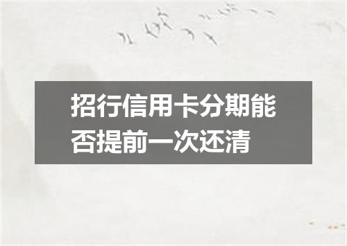 招行信用卡分期能否提前一次还清