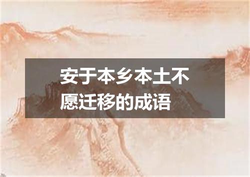 安于本乡本土不愿迁移的成语