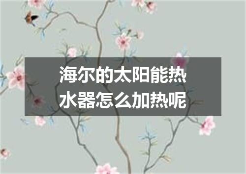 海尔的太阳能热水器怎么加热呢