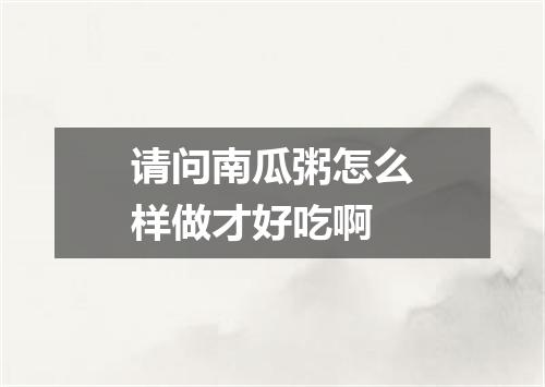 请问南瓜粥怎么样做才好吃啊