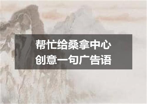 帮忙给桑拿中心创意一句广告语