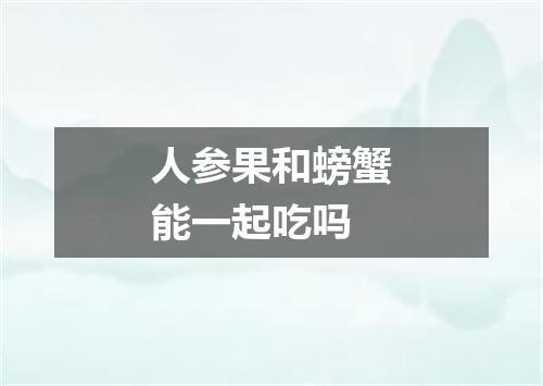 人参果和螃蟹能一起吃吗