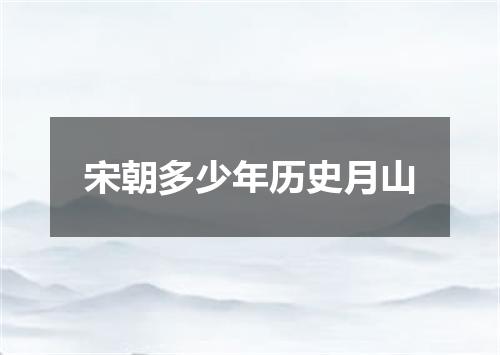 宋朝多少年历史月山