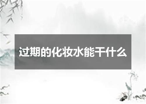 过期的化妆水能干什么