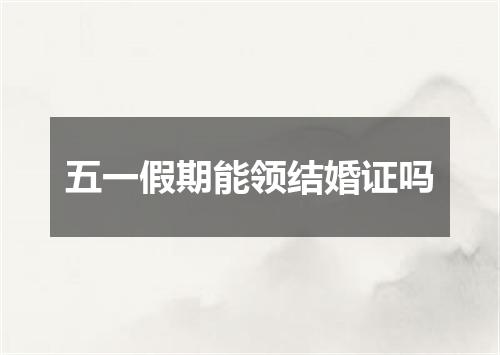 五一假期能领结婚证吗