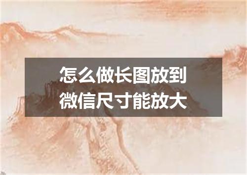怎么做长图放到微信尺寸能放大