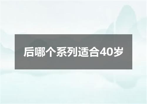 后哪个系列适合40岁