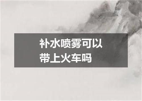 补水喷雾可以带上火车吗