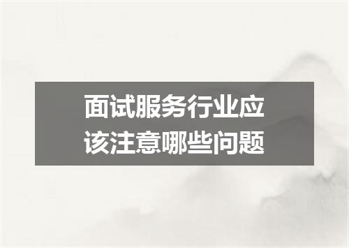 面试服务行业应该注意哪些问题