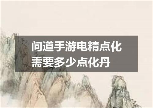 问道手游电精点化需要多少点化丹