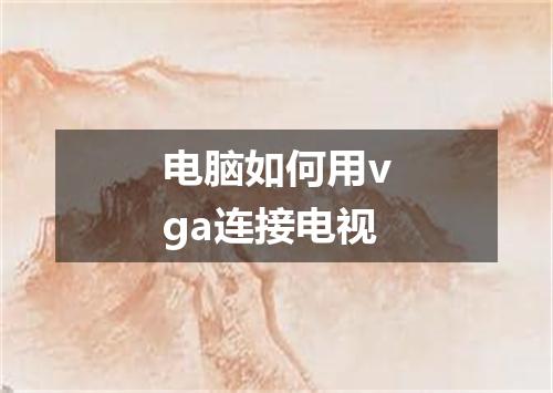 电脑如何用vga连接电视