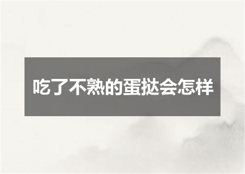 吃了不熟的蛋挞会怎样
