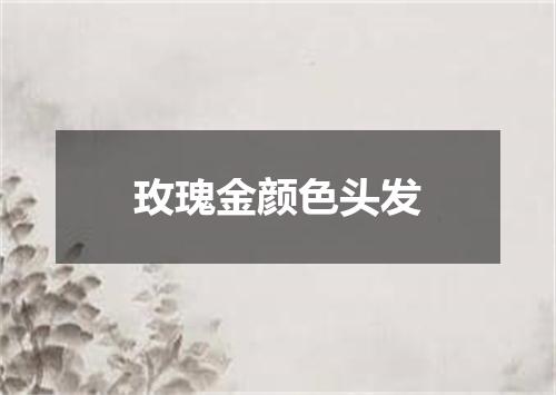 玫瑰金颜色头发