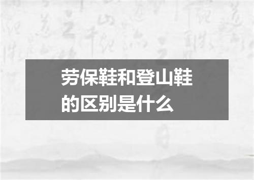 劳保鞋和登山鞋的区别是什么