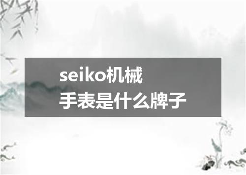 seiko机械手表是什么牌子
