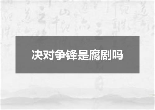决对争锋是腐剧吗