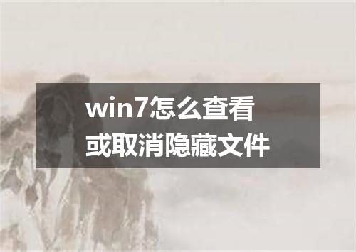 win7怎么查看或取消隐藏文件