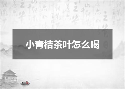 小青桔茶叶怎么喝