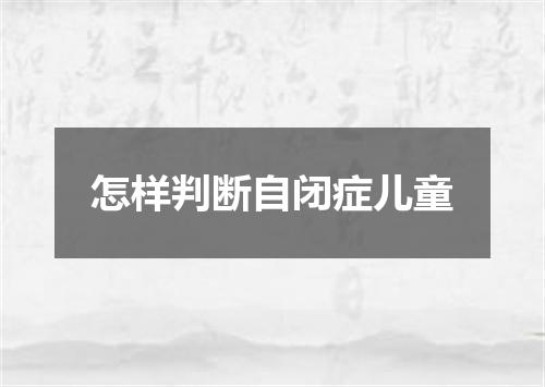 怎样判断自闭症儿童