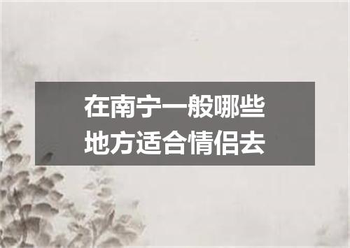 在南宁一般哪些地方适合情侣去