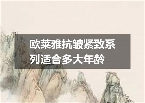 欧莱雅抗皱紧致系列适合多大年龄