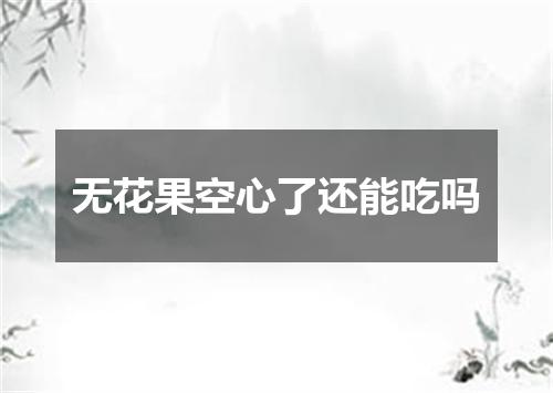 无花果空心了还能吃吗