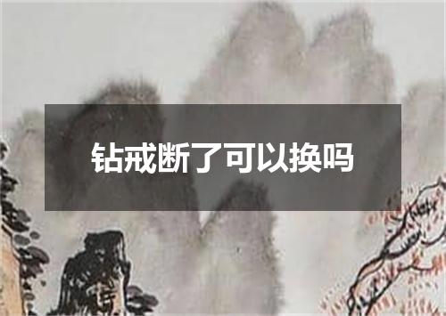 钻戒断了可以换吗