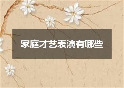 家庭才艺表演有哪些