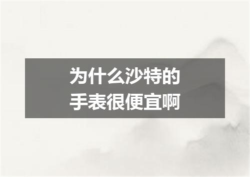 为什么沙特的手表很便宜啊