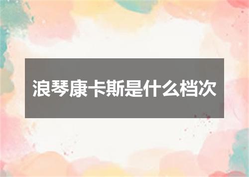 浪琴康卡斯是什么档次