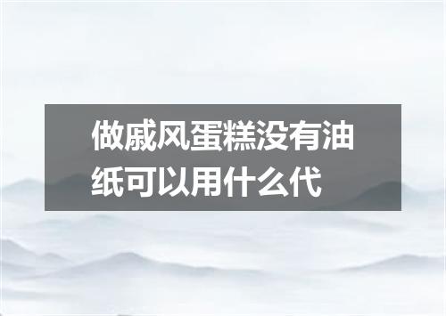 做戚风蛋糕没有油纸可以用什么代