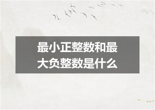 最小正整数和最大负整数是什么