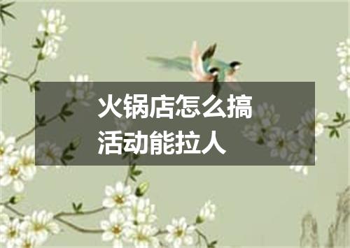 火锅店怎么搞活动能拉人
