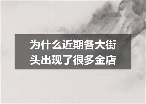 为什么近期各大街头出现了很多金店