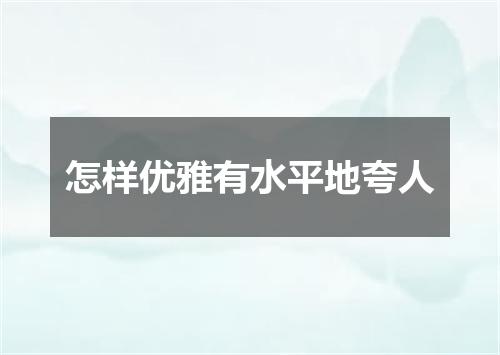 怎样优雅有水平地夸人