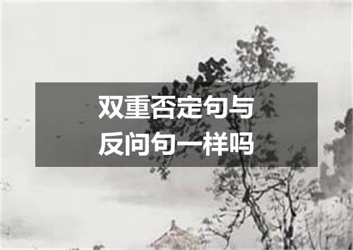 双重否定句与反问句一样吗