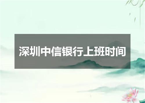 深圳中信银行上班时间