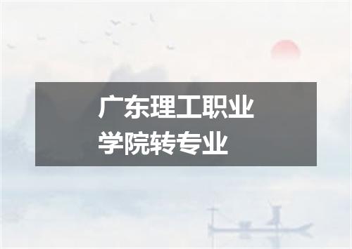 广东理工职业学院转专业