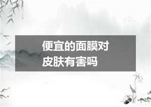 便宜的面膜对皮肤有害吗