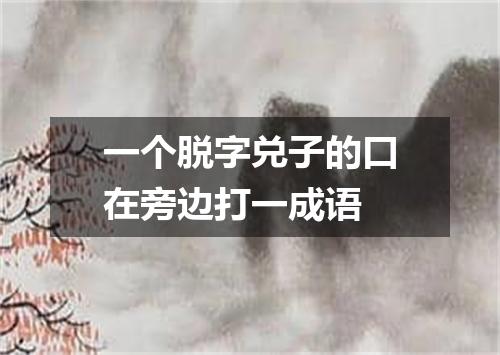 一个脱字兑子的口在旁边打一成语