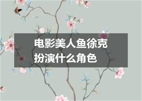 电影美人鱼徐克扮演什么角色