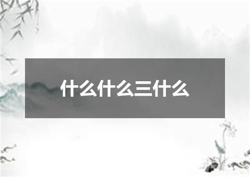 什么什么三什么
