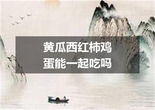 黄瓜西红柿鸡蛋能一起吃吗