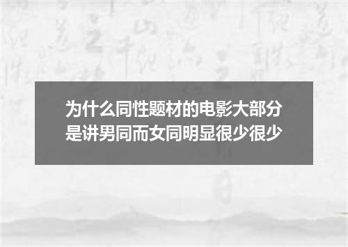 为什么同性题材的电影大部分是讲男同而女同明显很少很少